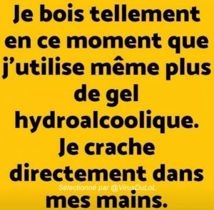 je bois tellement que pas besoin de gel hydro alcoolique je crache dans mes mains