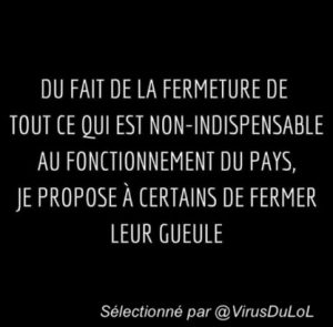 vu que tout ce qui est non indisensable pour le fonctionnement du pays doit être fermé, certains pourraient la fermer ! 