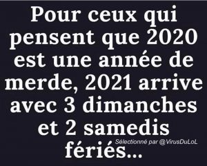 blague année 2020 / 2021 et jours feriés Pour ceux qui pensent que 2020 est une année difficile, 2021 aura 3 jours feriés qui tombent un dimanche, et deux un samedi ! 