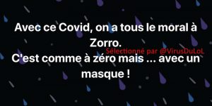 Avec ce Covid, on a tous le moral à Zorro. C'est comme à zéro mais avec un masque !