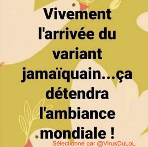 Vivement le variant jamaicain, ça ca détendre l'atmosphère mondiale