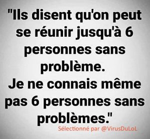 blague coronavirus : ils disent qu'on peut se réunir jusqu'à 6 personnes sans problème. Je ne connais même pas 6 personnes sans problèmes