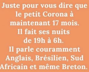 Blagues du Covid 2021 : Le petitCoronavirus a maintenant 17 mois. Il fait ses nuits de 19h à 6h. Il parle couramment Anglais, Brésolien, Sud Africain et même Breton ! 